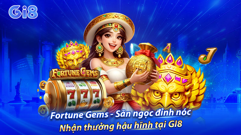 Hành trình săn ngọc đỉnh nóc cùng Fortune Gems tại GI8