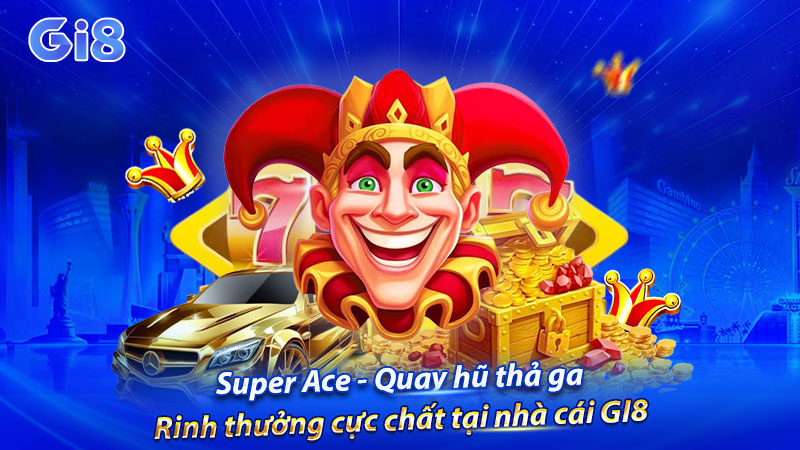 Super Ace GI8 mang đến trải nghiệm săn hủ cực đỉnh